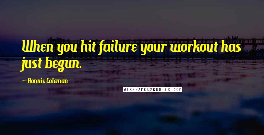 Ronnie Coleman Quotes: When you hit failure your workout has just begun.