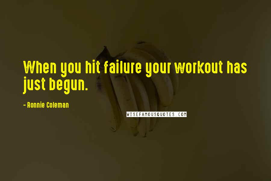 Ronnie Coleman Quotes: When you hit failure your workout has just begun.