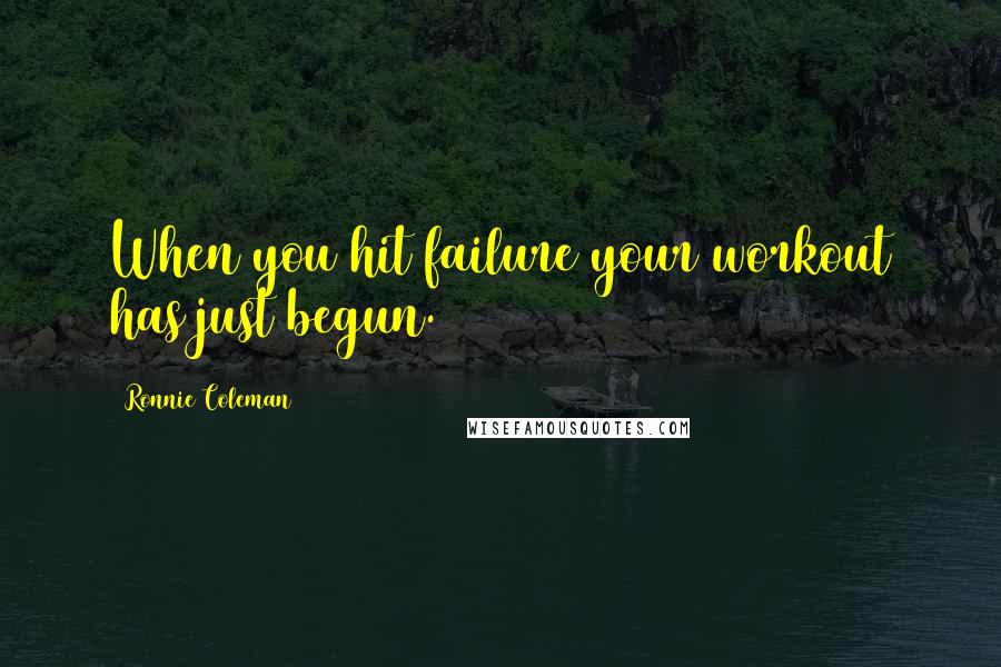 Ronnie Coleman Quotes: When you hit failure your workout has just begun.