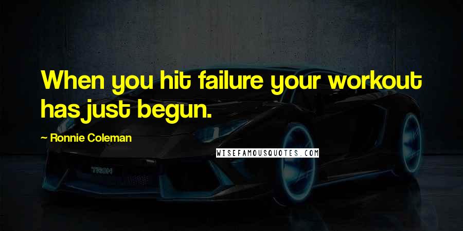 Ronnie Coleman Quotes: When you hit failure your workout has just begun.