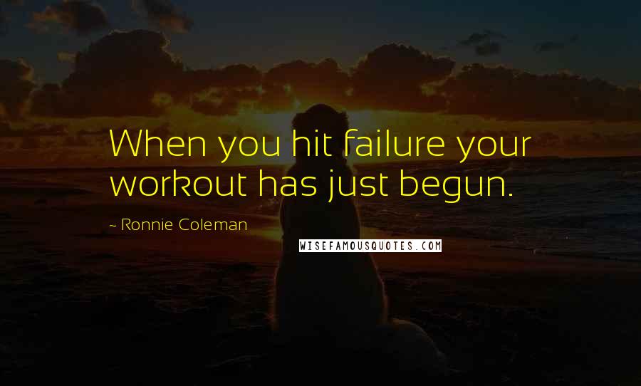 Ronnie Coleman Quotes: When you hit failure your workout has just begun.