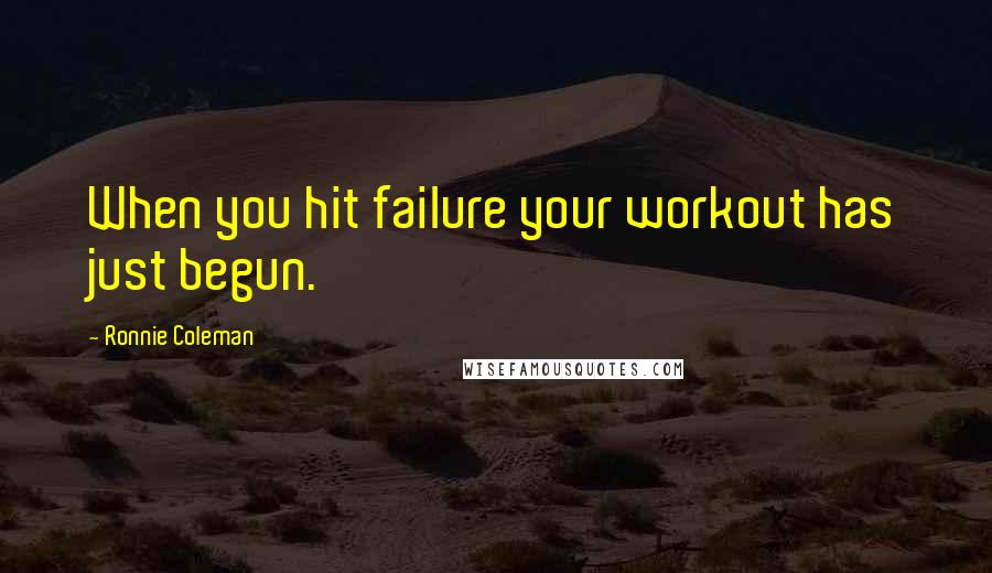 Ronnie Coleman Quotes: When you hit failure your workout has just begun.