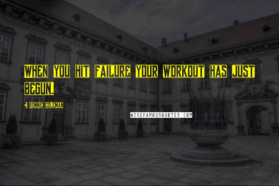 Ronnie Coleman Quotes: When you hit failure your workout has just begun.