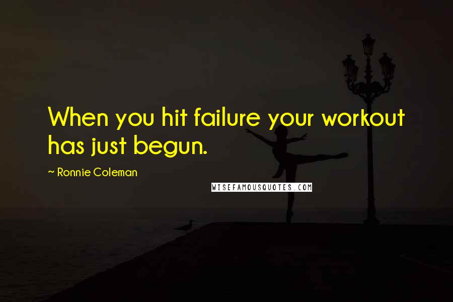 Ronnie Coleman Quotes: When you hit failure your workout has just begun.