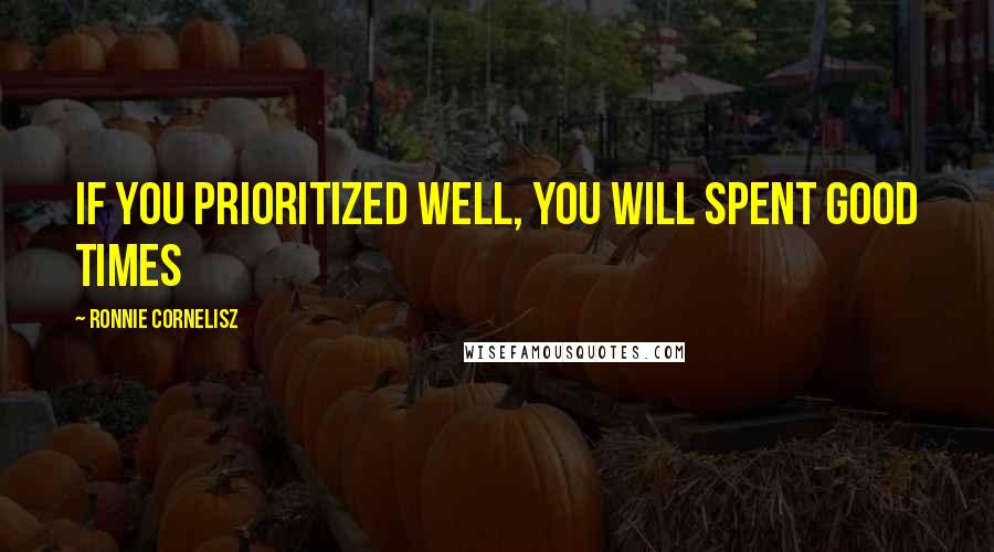 Ronnie Cornelisz Quotes: If you prioritized well, you will spent good times
