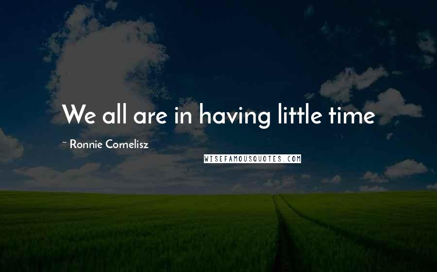 Ronnie Cornelisz Quotes: We all are in having little time