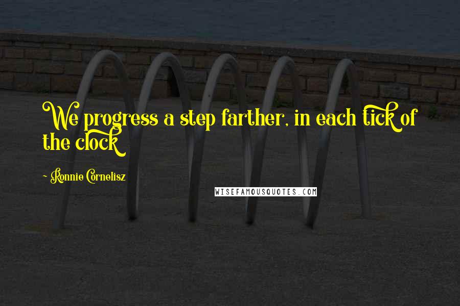 Ronnie Cornelisz Quotes: We progress a step farther, in each tick of the clock