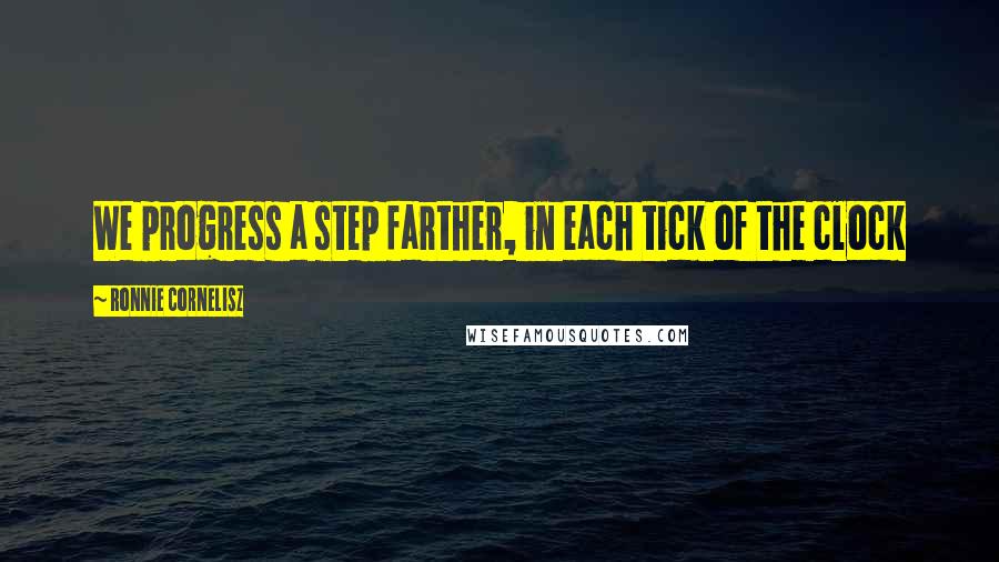 Ronnie Cornelisz Quotes: We progress a step farther, in each tick of the clock