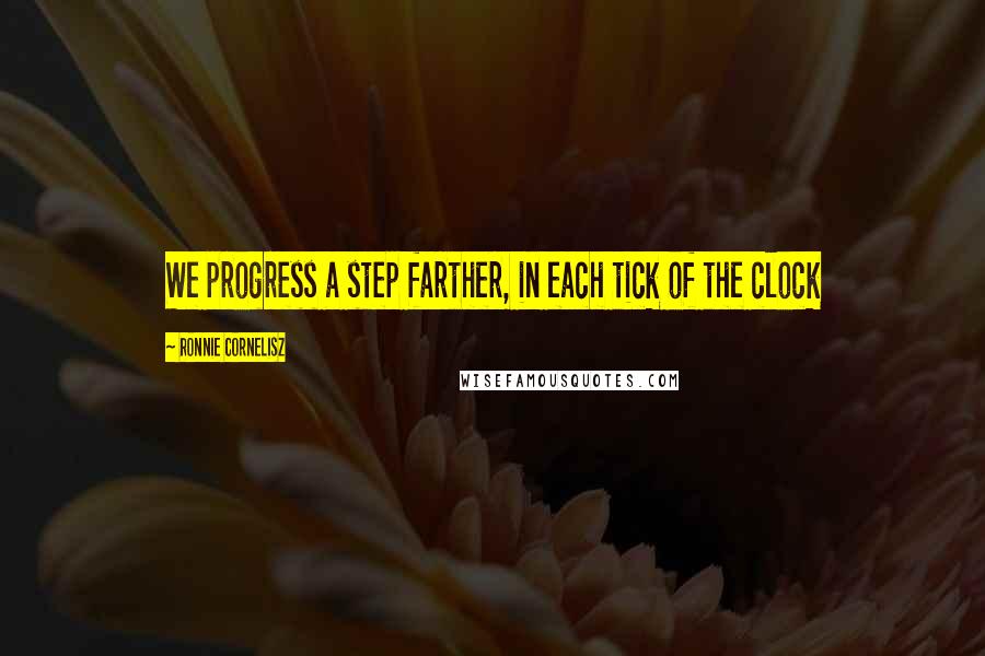 Ronnie Cornelisz Quotes: We progress a step farther, in each tick of the clock