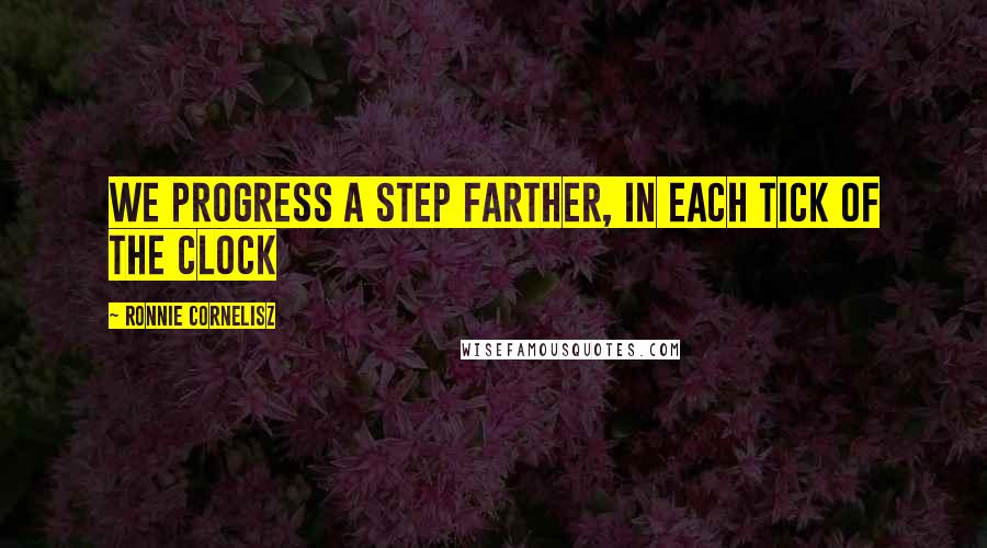 Ronnie Cornelisz Quotes: We progress a step farther, in each tick of the clock