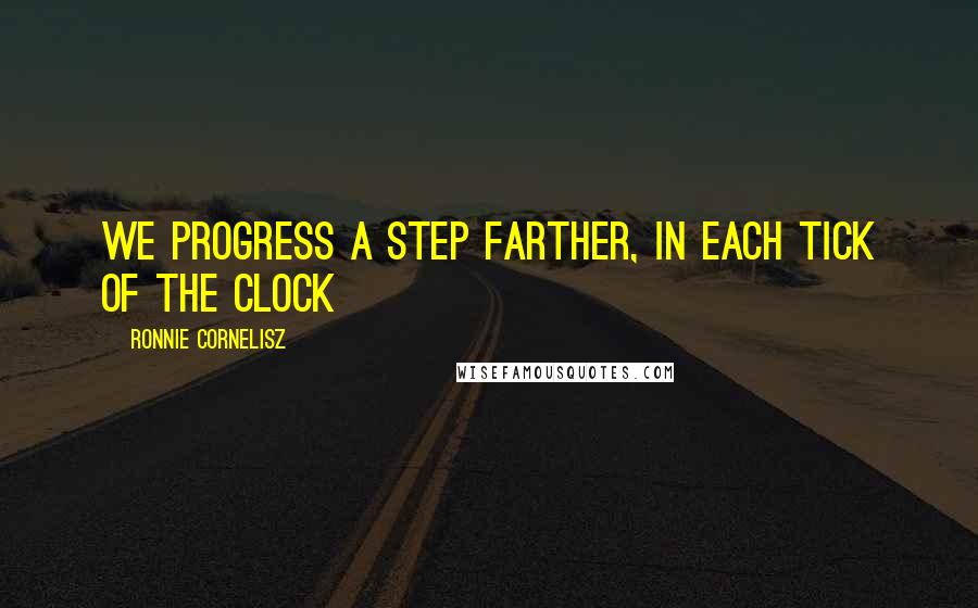 Ronnie Cornelisz Quotes: We progress a step farther, in each tick of the clock