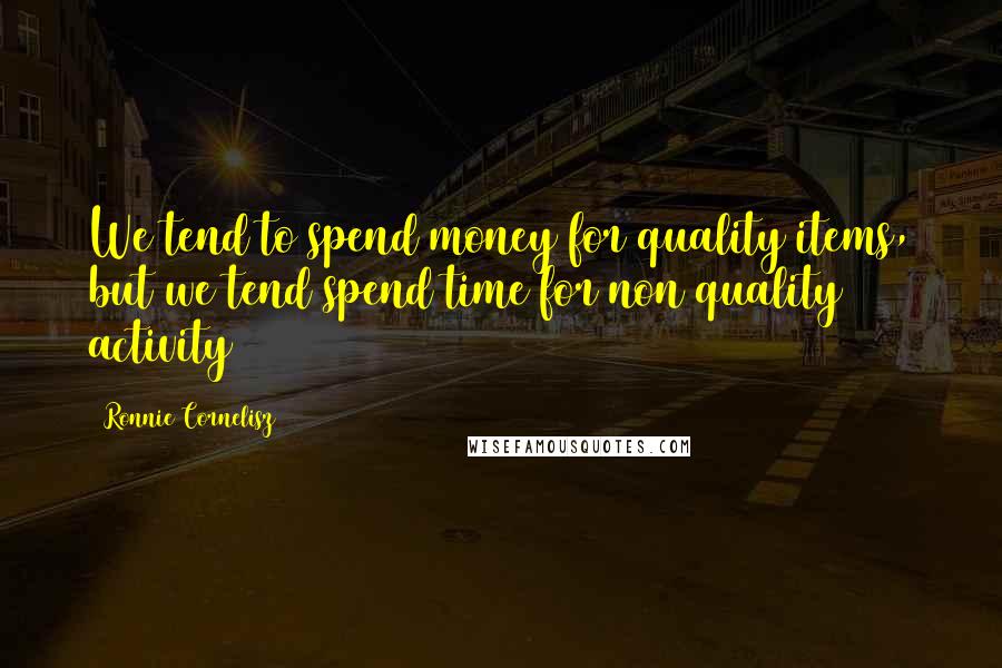 Ronnie Cornelisz Quotes: We tend to spend money for quality items, but we tend spend time for non quality activity