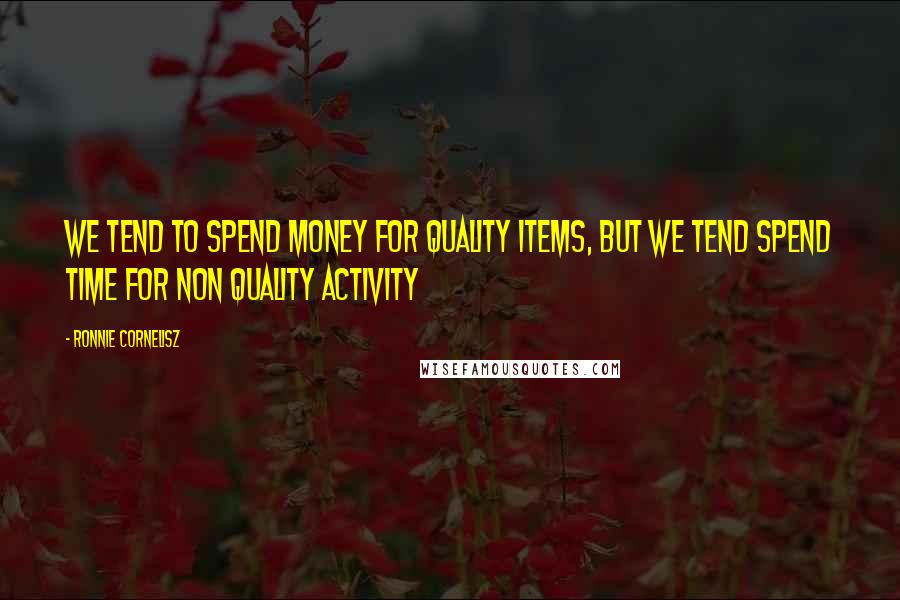 Ronnie Cornelisz Quotes: We tend to spend money for quality items, but we tend spend time for non quality activity