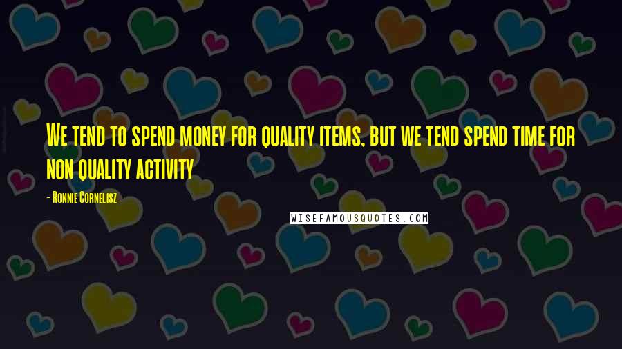 Ronnie Cornelisz Quotes: We tend to spend money for quality items, but we tend spend time for non quality activity