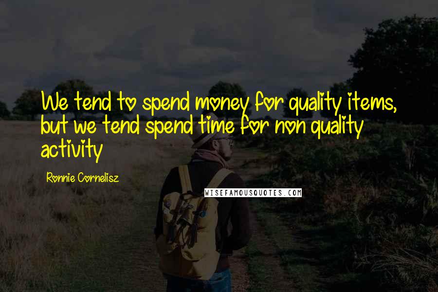 Ronnie Cornelisz Quotes: We tend to spend money for quality items, but we tend spend time for non quality activity