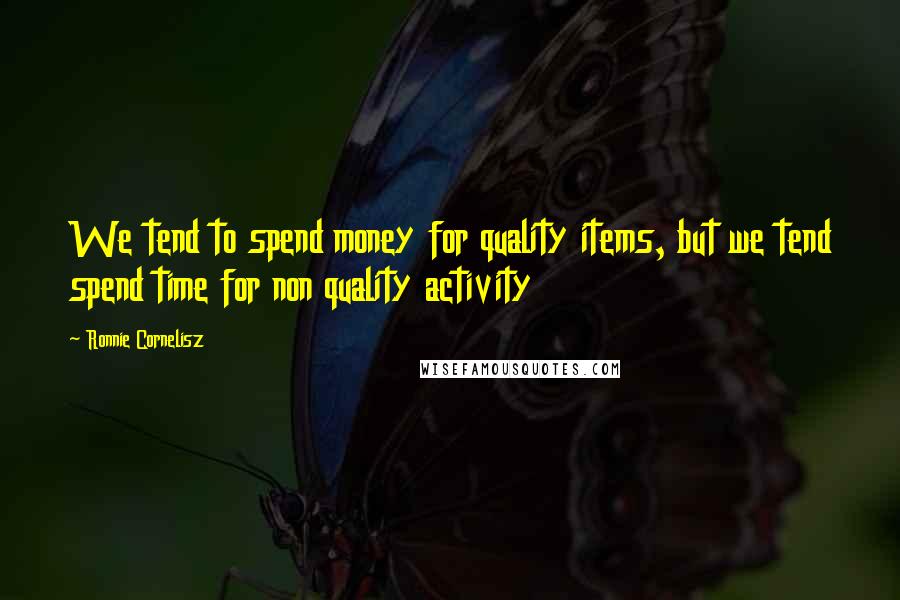 Ronnie Cornelisz Quotes: We tend to spend money for quality items, but we tend spend time for non quality activity