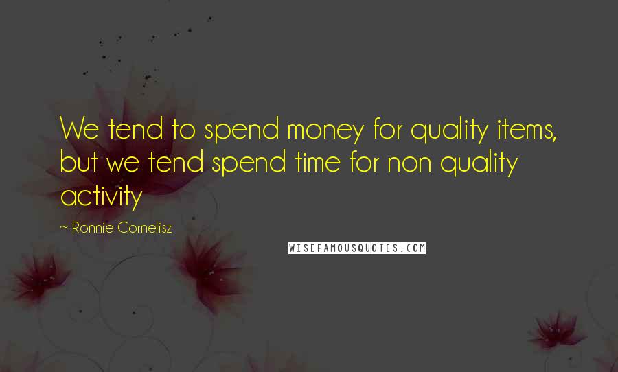 Ronnie Cornelisz Quotes: We tend to spend money for quality items, but we tend spend time for non quality activity