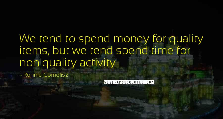 Ronnie Cornelisz Quotes: We tend to spend money for quality items, but we tend spend time for non quality activity