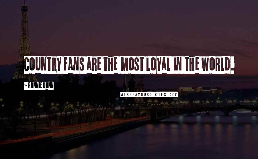 Ronnie Dunn Quotes: Country fans are the most loyal in the world.