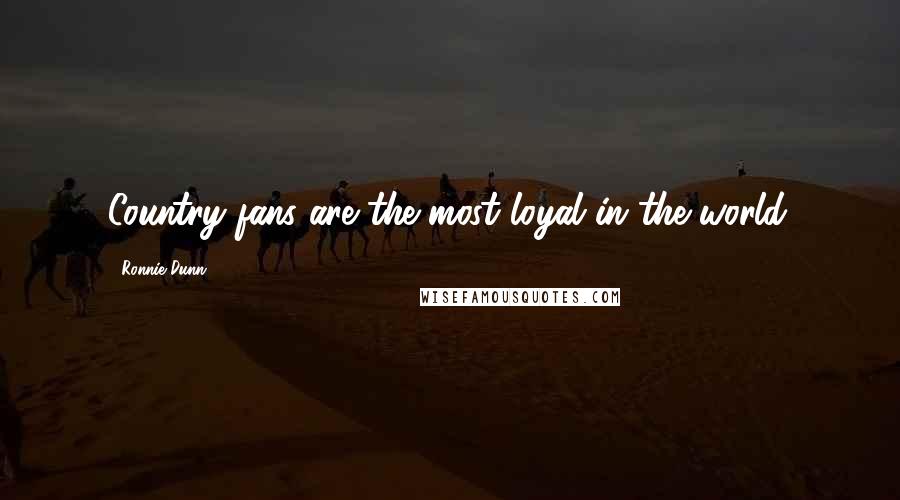 Ronnie Dunn Quotes: Country fans are the most loyal in the world.