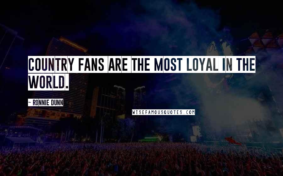 Ronnie Dunn Quotes: Country fans are the most loyal in the world.