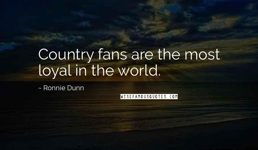 Ronnie Dunn Quotes: Country fans are the most loyal in the world.