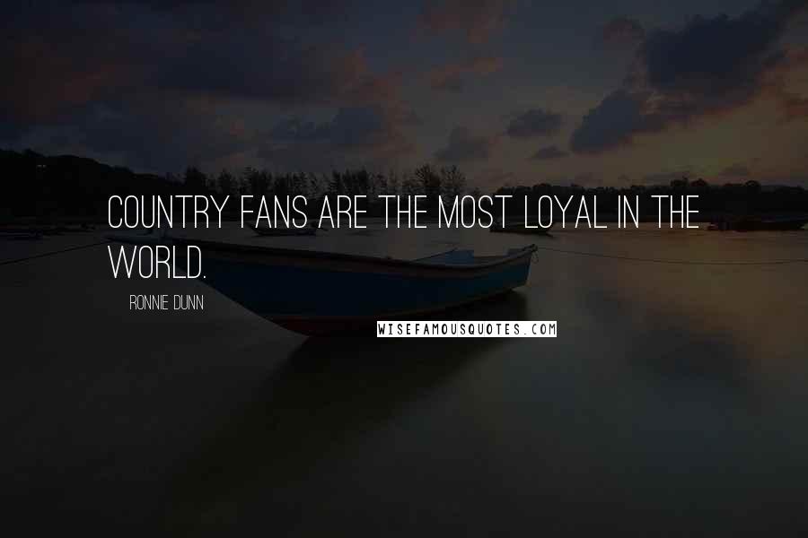 Ronnie Dunn Quotes: Country fans are the most loyal in the world.