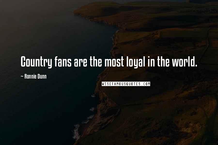 Ronnie Dunn Quotes: Country fans are the most loyal in the world.