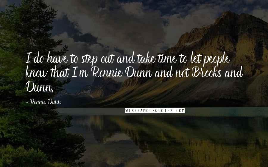 Ronnie Dunn Quotes: I do have to step out and take time to let people know that I'm Ronnie Dunn and not Brooks and Dunn.