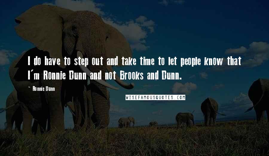 Ronnie Dunn Quotes: I do have to step out and take time to let people know that I'm Ronnie Dunn and not Brooks and Dunn.