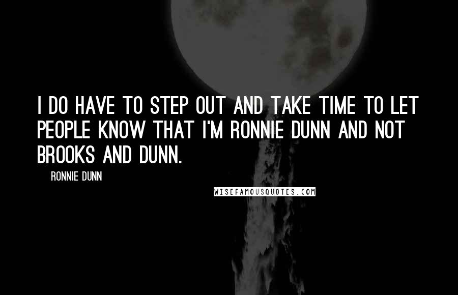 Ronnie Dunn Quotes: I do have to step out and take time to let people know that I'm Ronnie Dunn and not Brooks and Dunn.