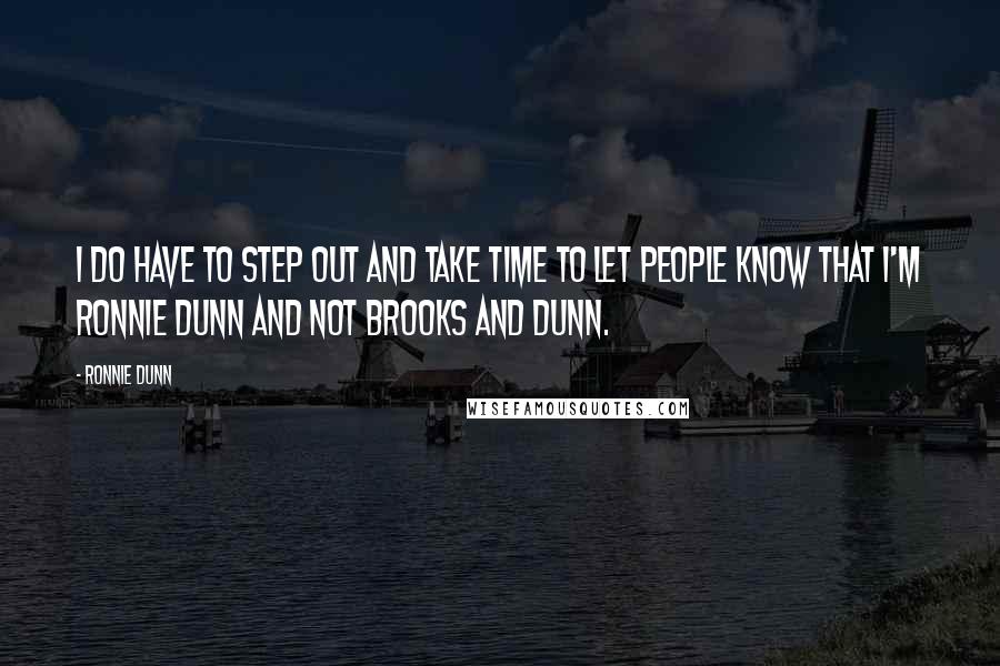 Ronnie Dunn Quotes: I do have to step out and take time to let people know that I'm Ronnie Dunn and not Brooks and Dunn.