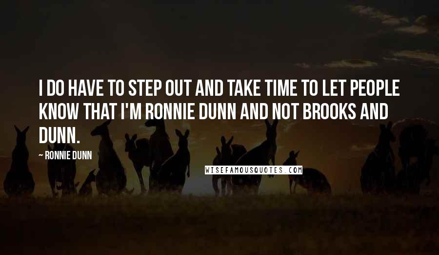 Ronnie Dunn Quotes: I do have to step out and take time to let people know that I'm Ronnie Dunn and not Brooks and Dunn.