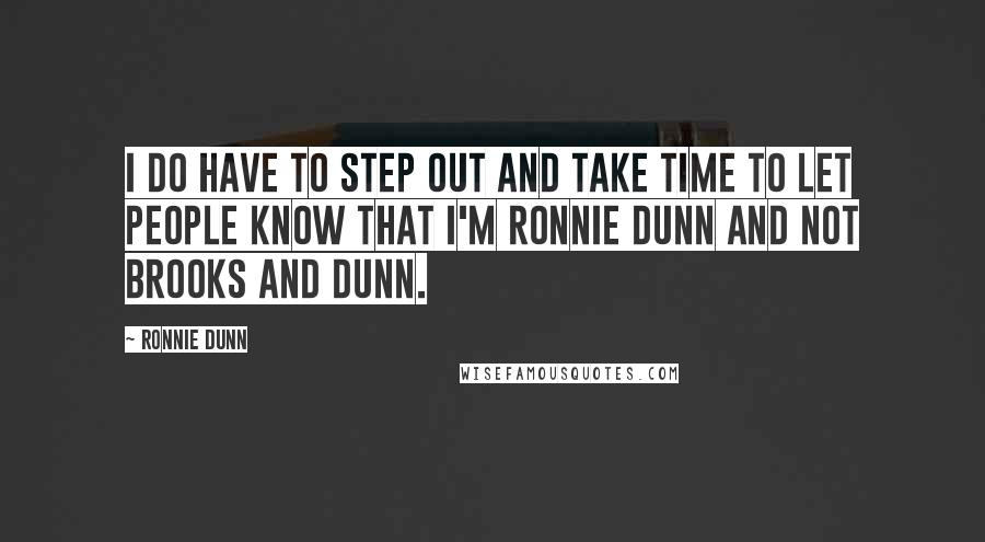 Ronnie Dunn Quotes: I do have to step out and take time to let people know that I'm Ronnie Dunn and not Brooks and Dunn.