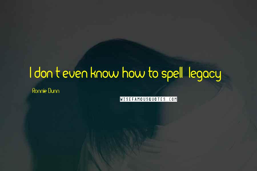 Ronnie Dunn Quotes: I don't even know how to spell 'legacy!'
