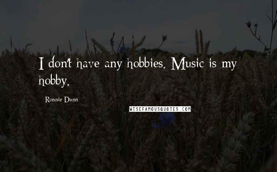 Ronnie Dunn Quotes: I don't have any hobbies. Music is my hobby.