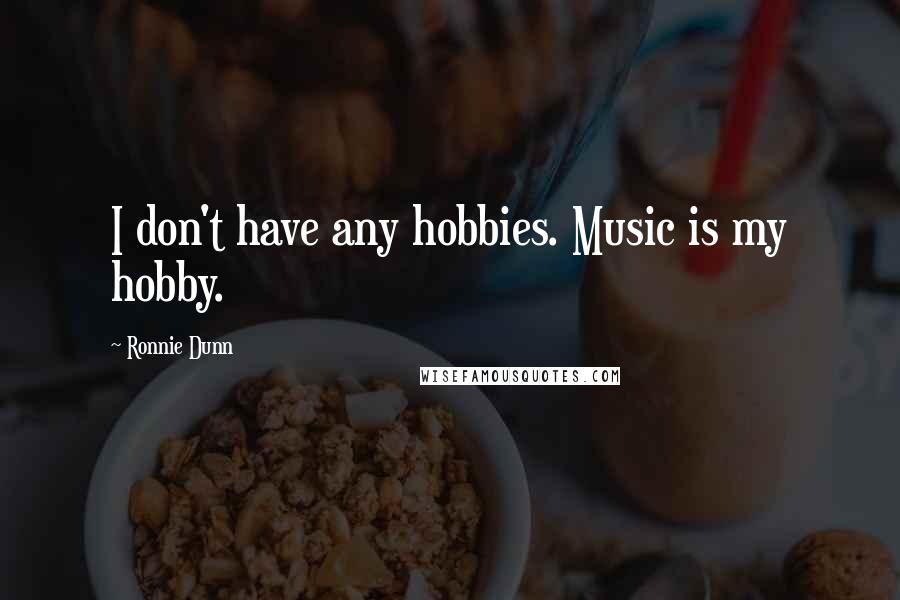 Ronnie Dunn Quotes: I don't have any hobbies. Music is my hobby.