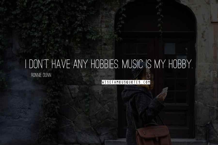 Ronnie Dunn Quotes: I don't have any hobbies. Music is my hobby.