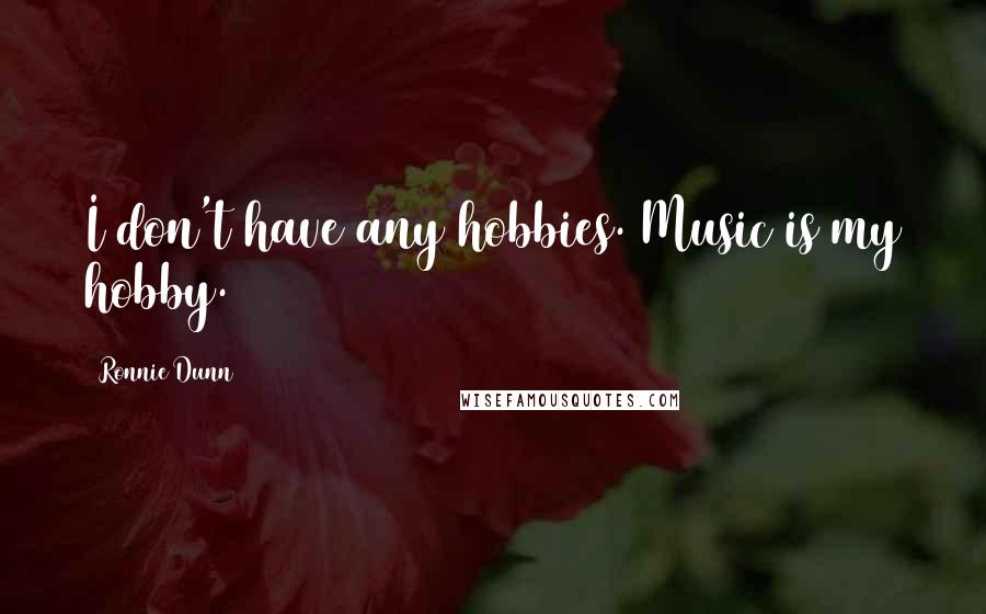 Ronnie Dunn Quotes: I don't have any hobbies. Music is my hobby.