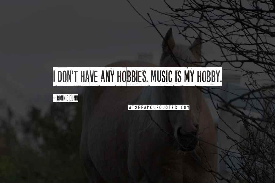 Ronnie Dunn Quotes: I don't have any hobbies. Music is my hobby.