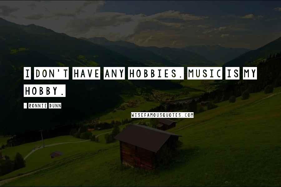 Ronnie Dunn Quotes: I don't have any hobbies. Music is my hobby.