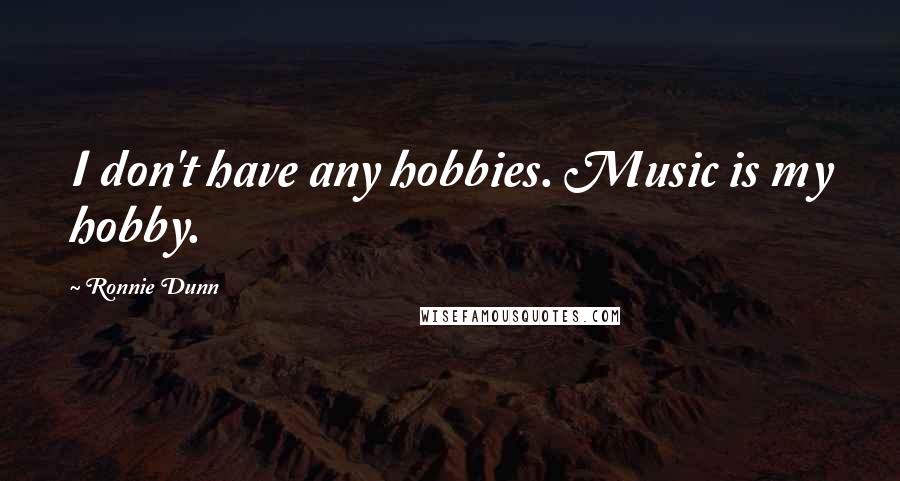 Ronnie Dunn Quotes: I don't have any hobbies. Music is my hobby.