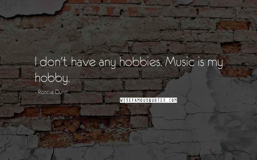 Ronnie Dunn Quotes: I don't have any hobbies. Music is my hobby.