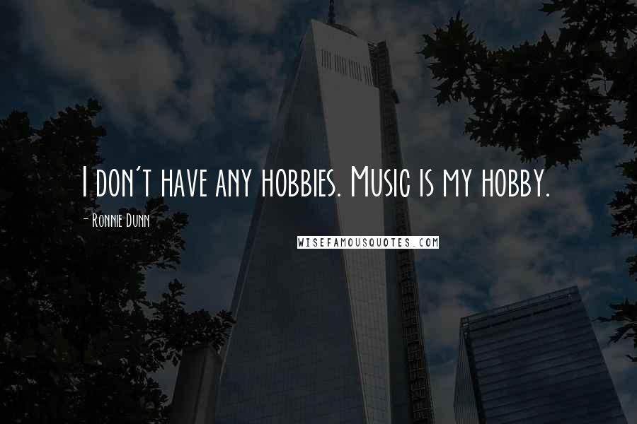 Ronnie Dunn Quotes: I don't have any hobbies. Music is my hobby.