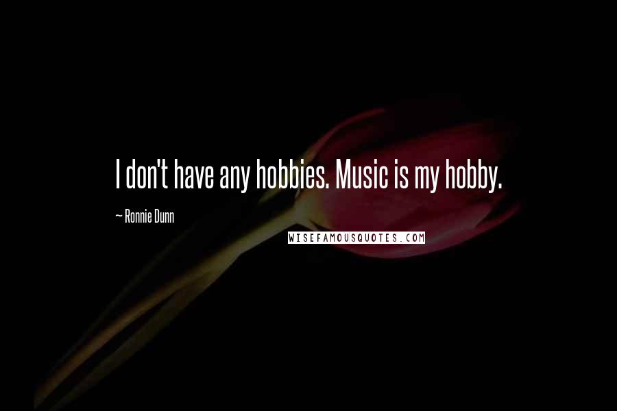 Ronnie Dunn Quotes: I don't have any hobbies. Music is my hobby.