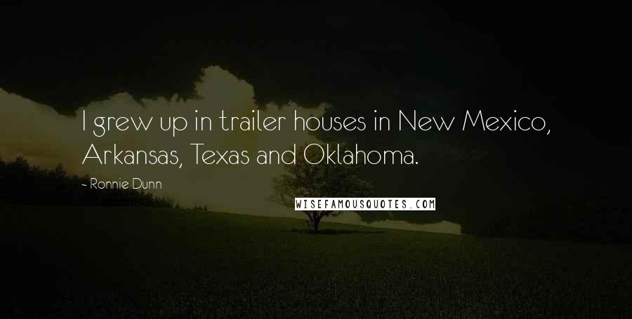 Ronnie Dunn Quotes: I grew up in trailer houses in New Mexico, Arkansas, Texas and Oklahoma.