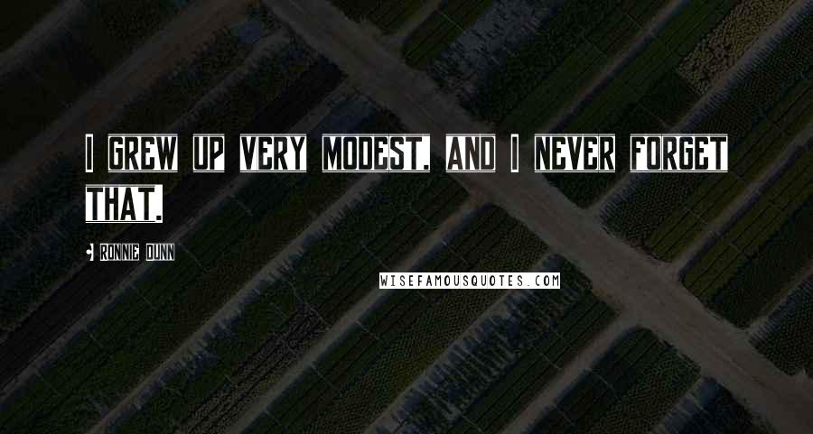 Ronnie Dunn Quotes: I grew up very modest, and I never forget that.