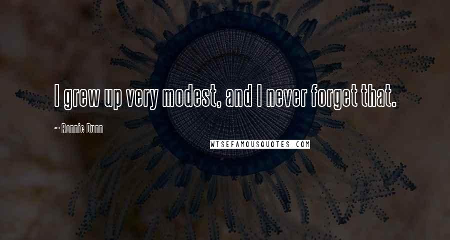 Ronnie Dunn Quotes: I grew up very modest, and I never forget that.