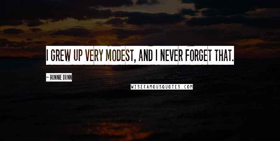 Ronnie Dunn Quotes: I grew up very modest, and I never forget that.