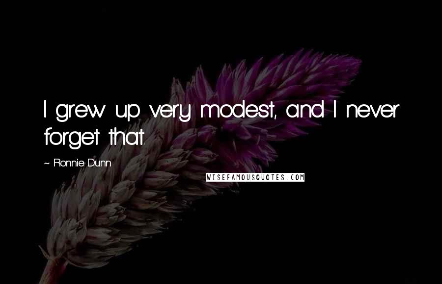 Ronnie Dunn Quotes: I grew up very modest, and I never forget that.